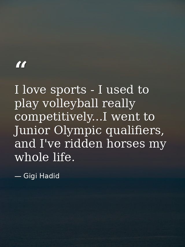I love sports - I used to play volleyball really competitively...I went to Junior Olympic qualifiers, and I've ridden ho — Gigi Hadid