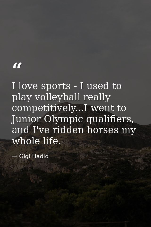 I love sports - I used to play volleyball really competitively...I went to Junior Olympic qualifiers, and I've ridden ho — Gigi Hadid