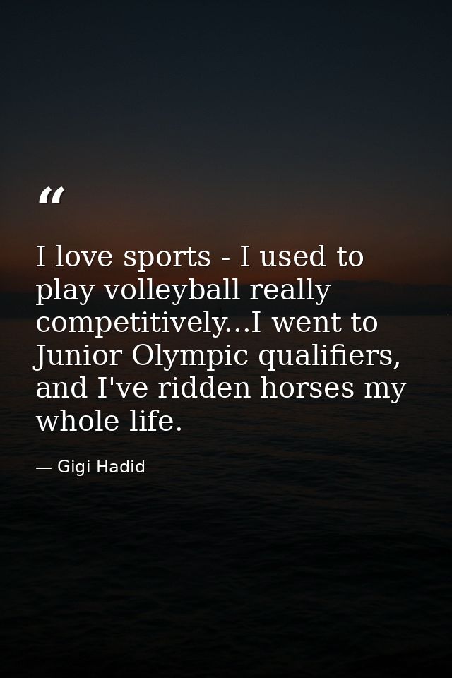 I love sports - I used to play volleyball really competitively...I went to Junior Olympic qualifiers, and I've ridden ho — Gigi Hadid