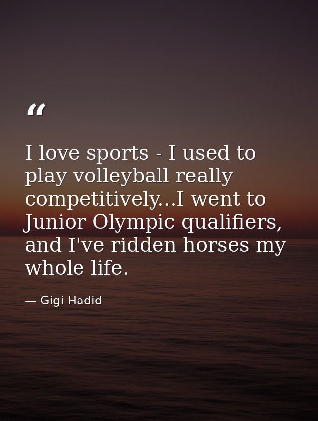 I love sports - I used to play volleyball really competitively...I went to Junior Olympic qualifiers, and I've ridden ho — Gigi Hadid