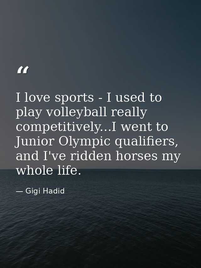 I love sports - I used to play volleyball really competitively...I went to Junior Olympic qualifiers, and I've ridden ho — Gigi Hadid