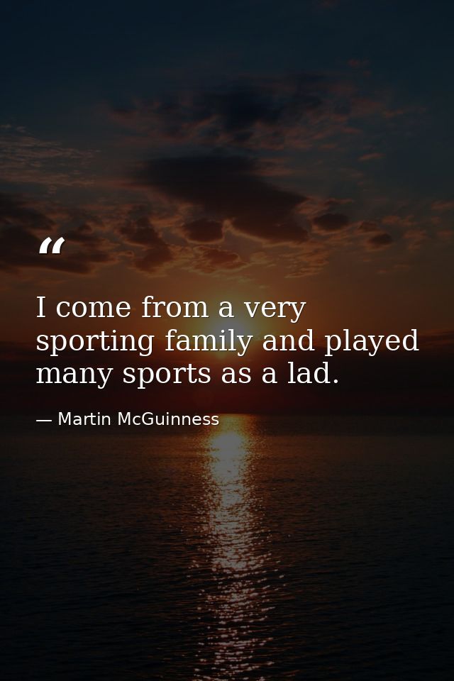I come from a very sporting family and played many sports as a lad. — Martin McGuinness