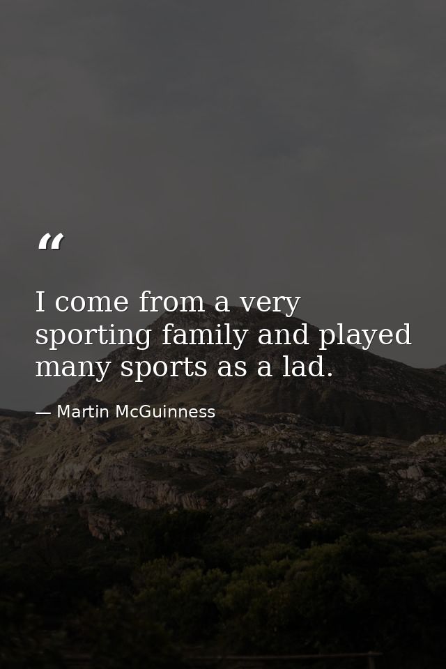 I come from a very sporting family and played many sports as a lad. — Martin McGuinness