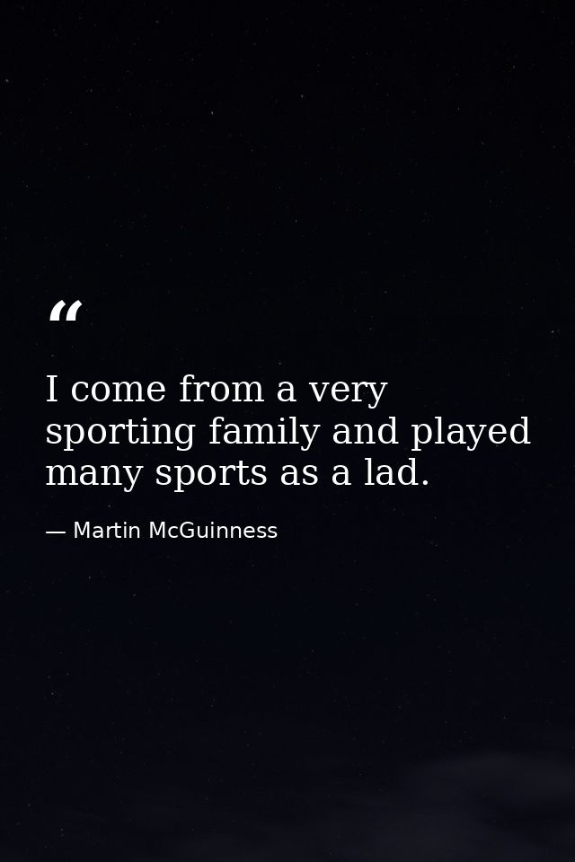 I come from a very sporting family and played many sports as a lad. — Martin McGuinness
