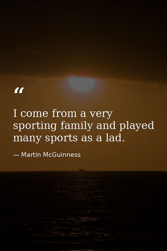 I come from a very sporting family and played many sports as a lad. — Martin McGuinness