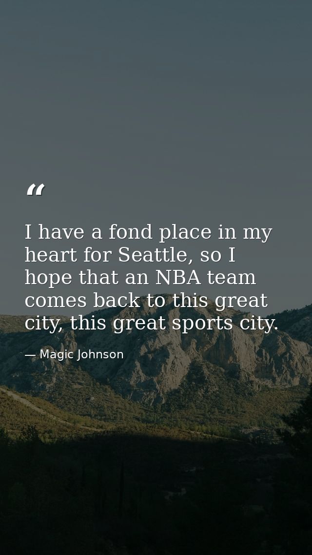I have a fond place in my heart for Seattle, so I hope that an NBA team comes back to this great city, this great sports — Magic Johnson