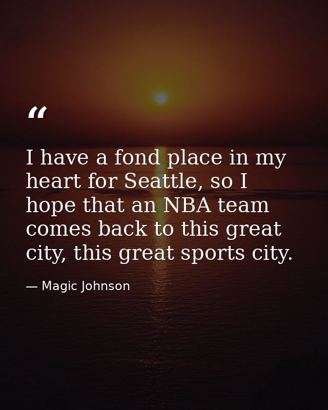 I have a fond place in my heart for Seattle, so I hope that an NBA team comes back to this great city, this great sports — Magic Johnson