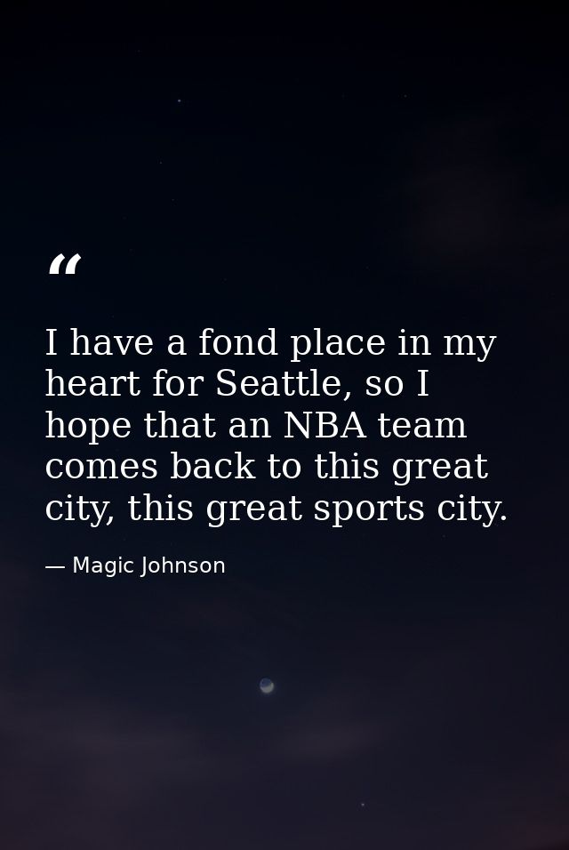 I have a fond place in my heart for Seattle, so I hope that an NBA team comes back to this great city, this great sports — Magic Johnson