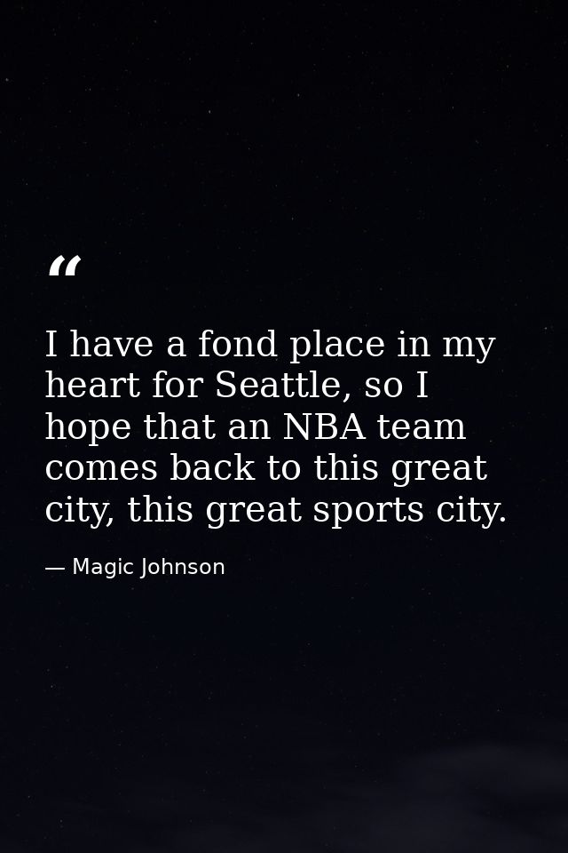 I have a fond place in my heart for Seattle, so I hope that an NBA team comes back to this great city, this great sports — Magic Johnson