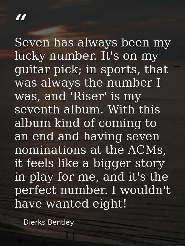 Seven has always been my lucky number. It's on my guitar pick; in sports, that was always the number I was, and 'Riser'  — Dierks Bentley