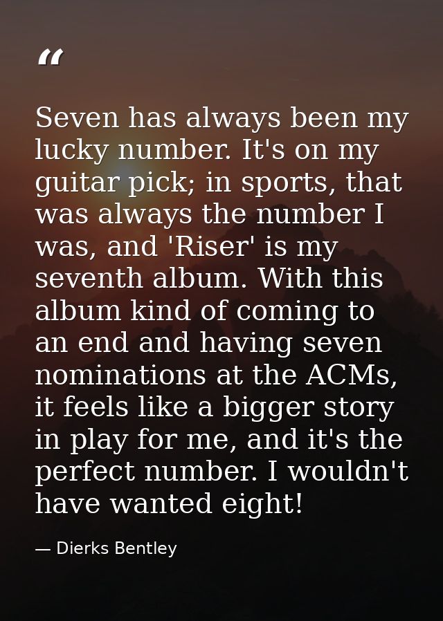 Seven has always been my lucky number. It's on my guitar pick; in sports, that was always the number I was, and 'Riser'  — Dierks Bentley