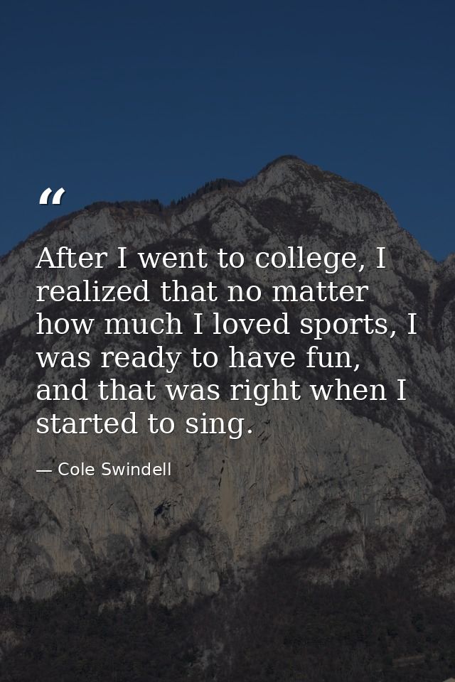 After I went to college, I realized that no matter how much I loved sports, I was ready to have fun, and that was right  — Cole Swindell