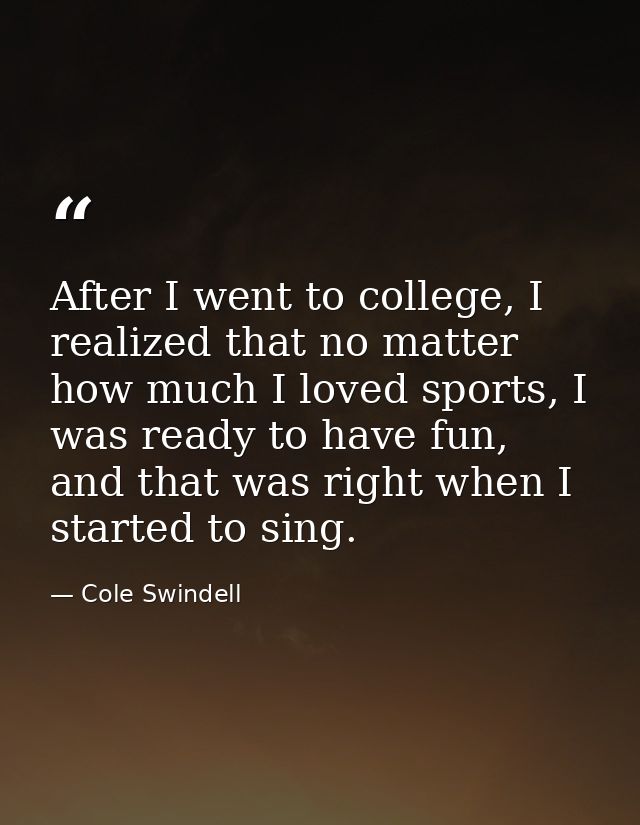 After I went to college, I realized that no matter how much I loved sports, I was ready to have fun, and that was right  — Cole Swindell
