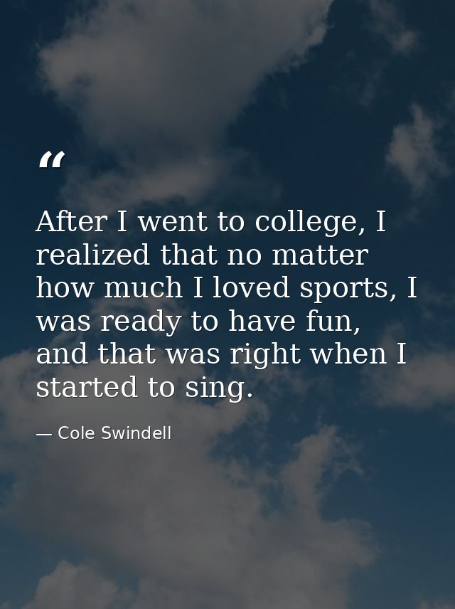 After I went to college, I realized that no matter how much I loved sports, I was ready to have fun, and that was right  — Cole Swindell