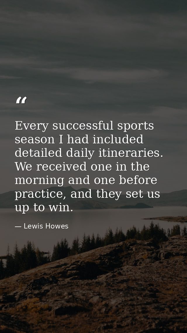 Every successful sports season I had included detailed daily itineraries. We received one in the morning and one before  — Lewis Howes