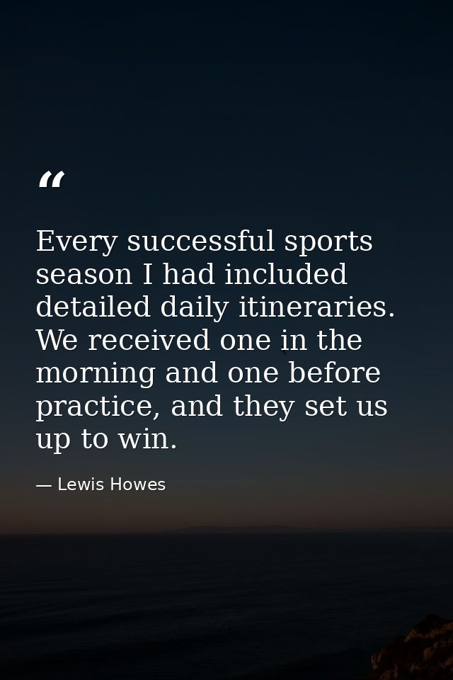 Every successful sports season I had included detailed daily itineraries. We received one in the morning and one before  — Lewis Howes