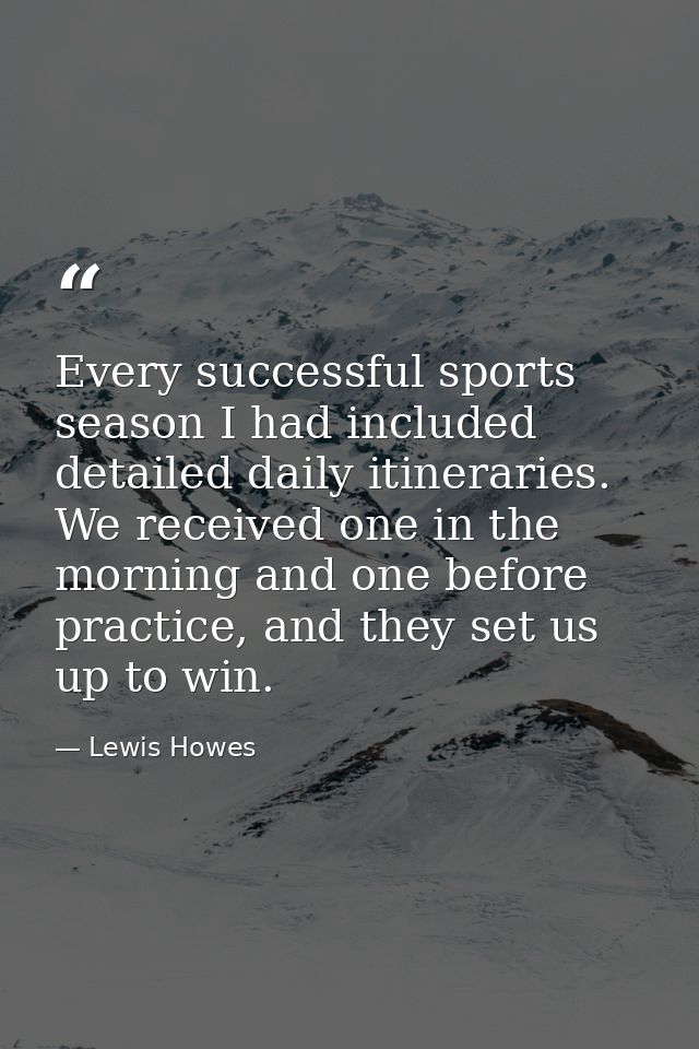 Every successful sports season I had included detailed daily itineraries. We received one in the morning and one before  — Lewis Howes