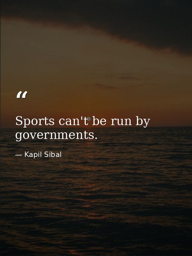 Sports can't be run by governments. — Kapil Sibal
