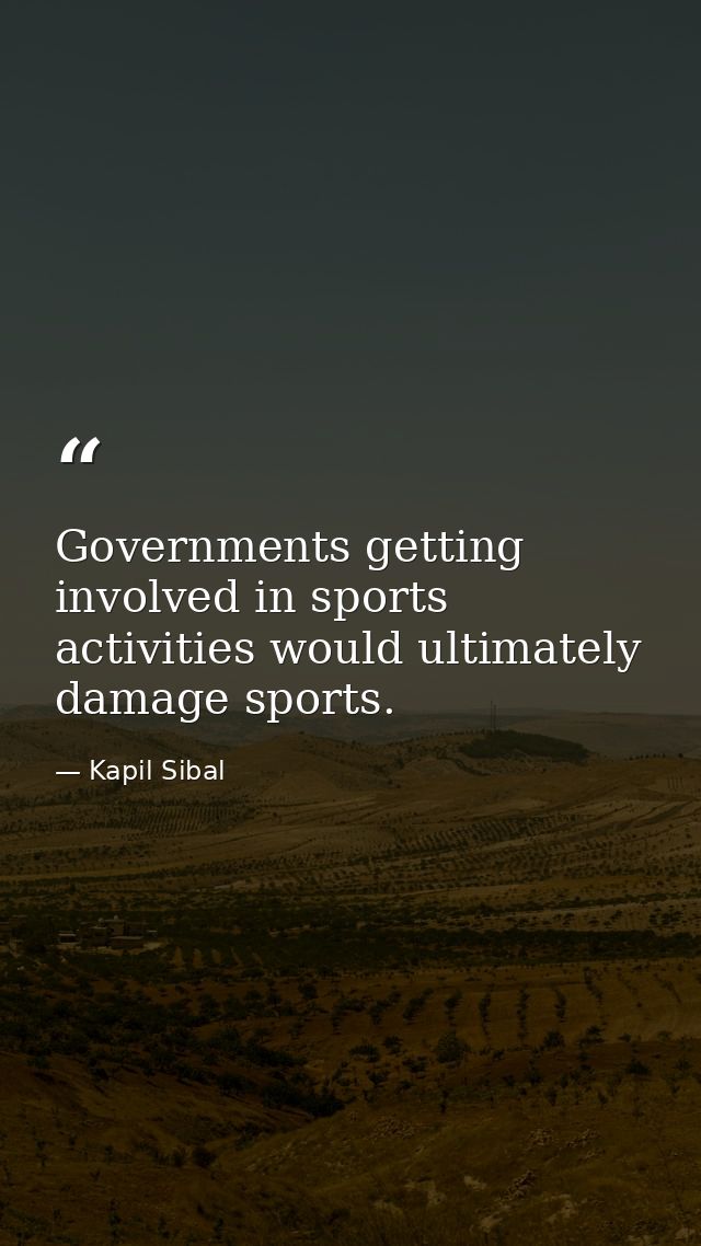 Governments getting involved in sports activities would ultimately damage sports. — Kapil Sibal