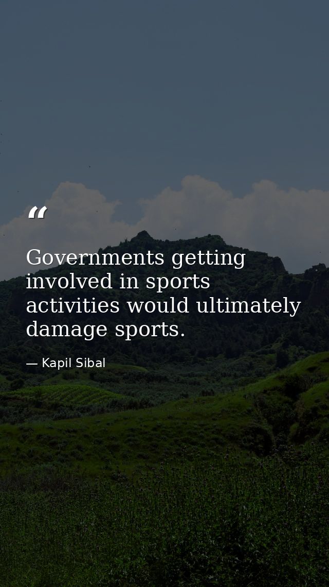 Governments getting involved in sports activities would ultimately damage sports. — Kapil Sibal