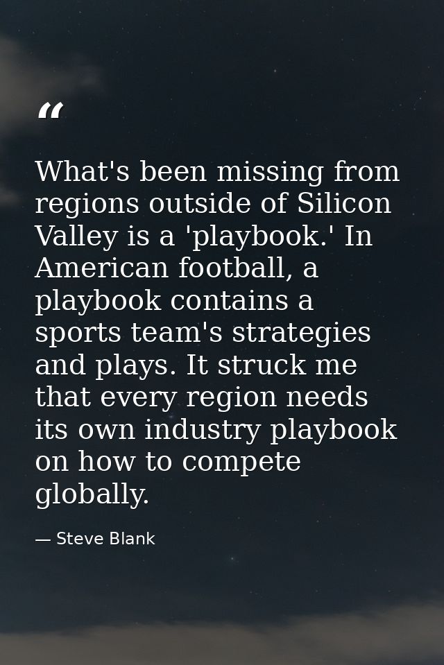 What's been missing from regions outside of Silicon Valley is a 'playbook.' In American football, a playbook contains a  — Steve Blank