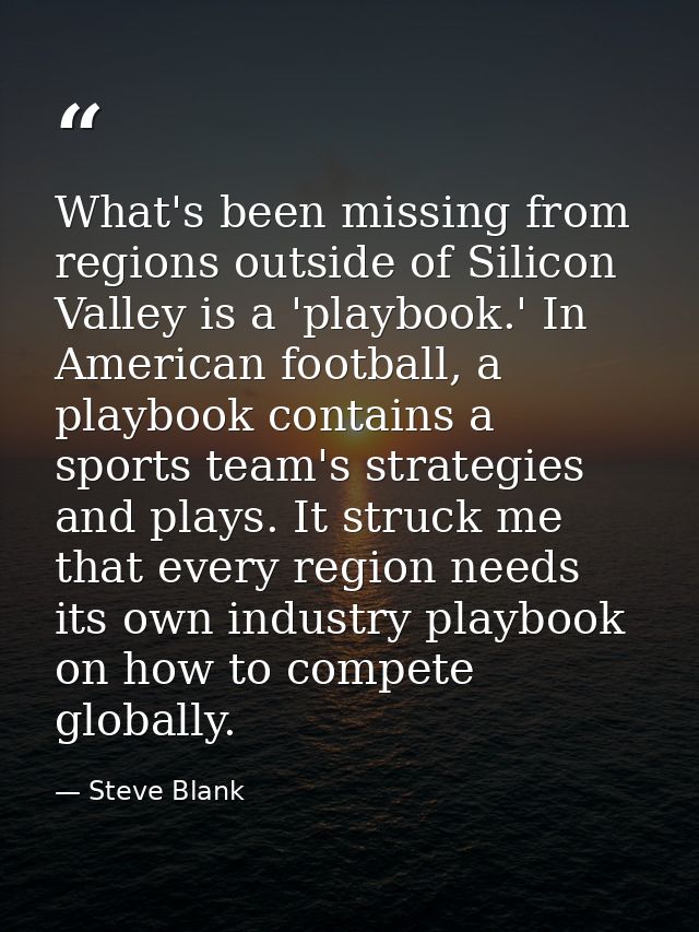 What's been missing from regions outside of Silicon Valley is a 'playbook.' In American football, a playbook contains a  — Steve Blank