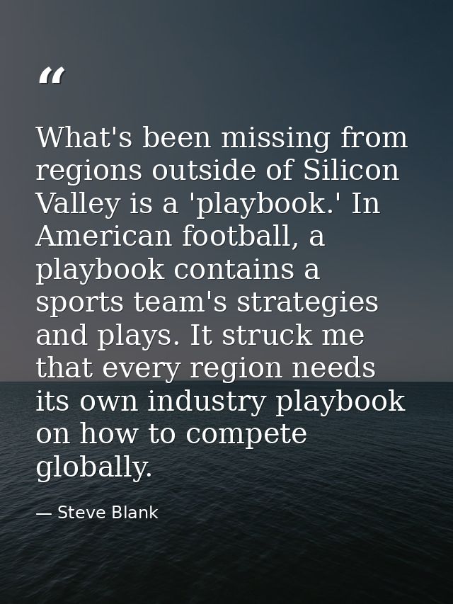 What's been missing from regions outside of Silicon Valley is a 'playbook.' In American football, a playbook contains a  — Steve Blank