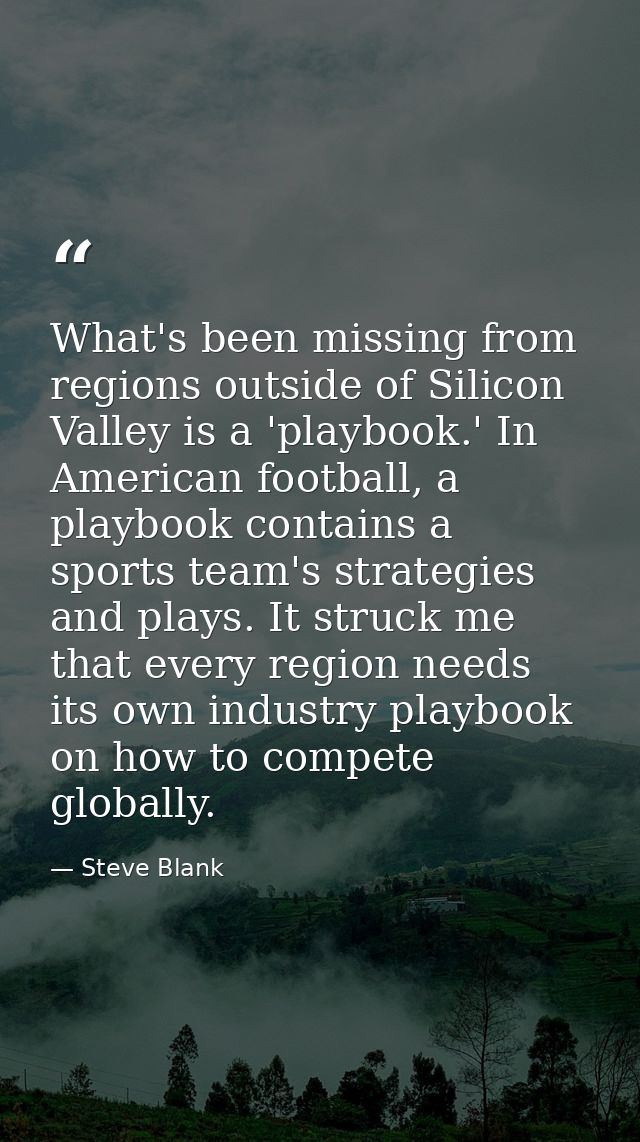 What's been missing from regions outside of Silicon Valley is a 'playbook.' In American football, a playbook contains a  — Steve Blank