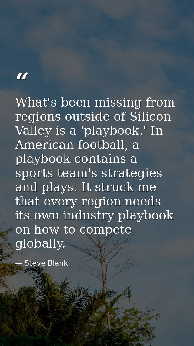 What's been missing from regions outside of Silicon Valley is a 'playbook.' In American football, a playbook contains a  — Steve Blank