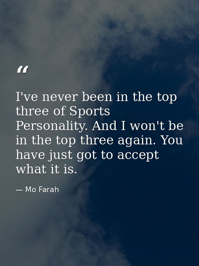 I've never been in the top three of Sports Personality. And I won't be in the top three again. You have just got to acce — Mo Farah