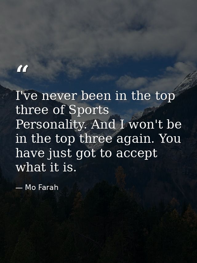 I've never been in the top three of Sports Personality. And I won't be in the top three again. You have just got to acce — Mo Farah
