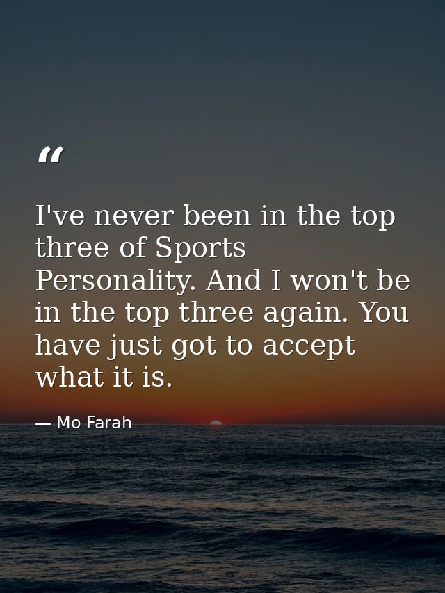 I've never been in the top three of Sports Personality. And I won't be in the top three again. You have just got to acce — Mo Farah