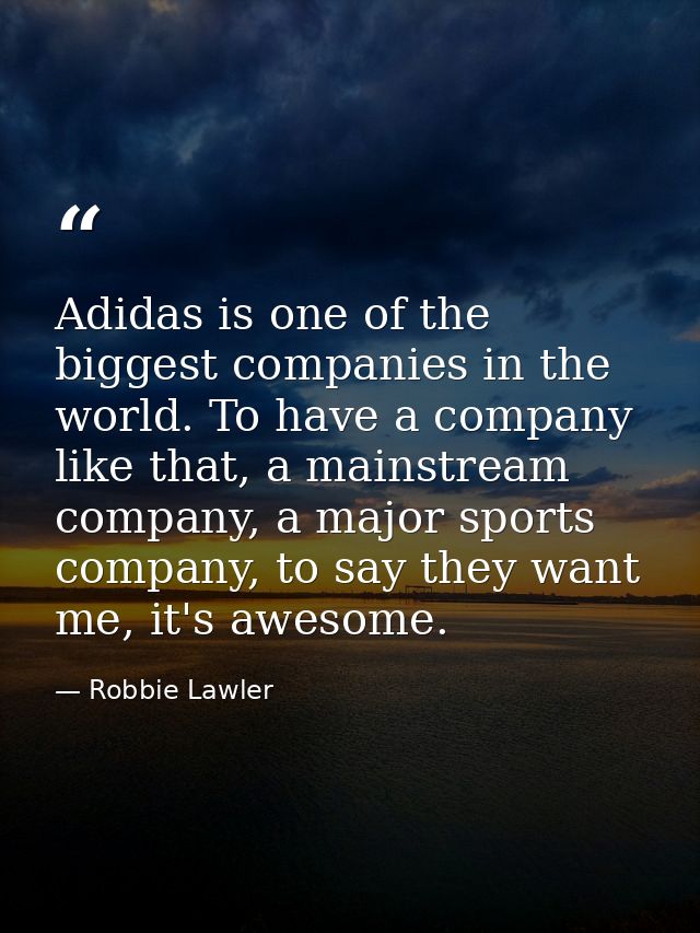 Adidas is one of the biggest companies in the world. To have a company like that, a mainstream company, a major sports c — Robbie Lawler