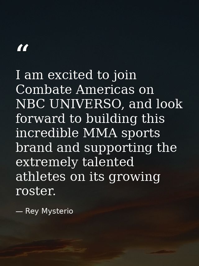 I am excited to join Combate Americas on NBC UNIVERSO, and look forward to building this incredible MMA sports brand and — Rey Mysterio