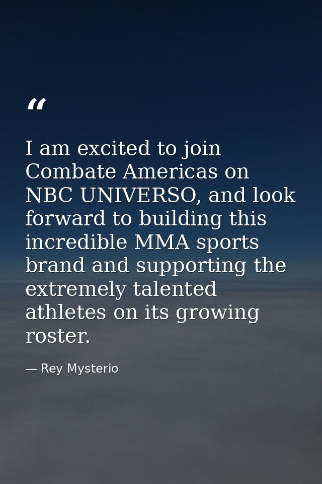 I am excited to join Combate Americas on NBC UNIVERSO, and look forward to building this incredible MMA sports brand and — Rey Mysterio