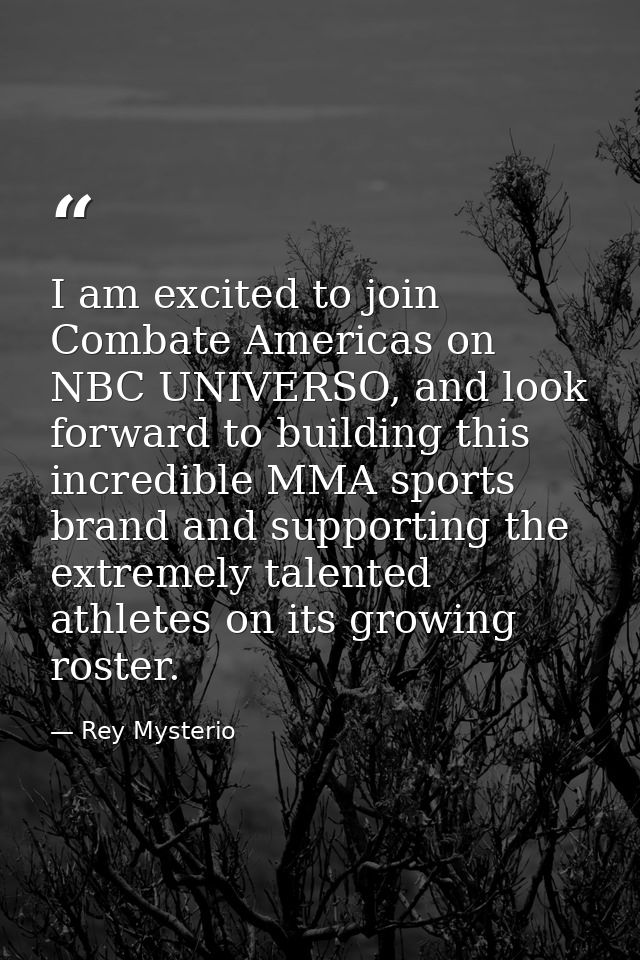 I am excited to join Combate Americas on NBC UNIVERSO, and look forward to building this incredible MMA sports brand and — Rey Mysterio