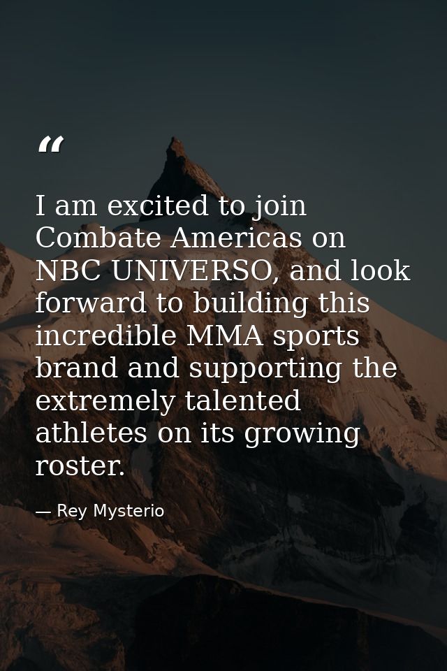 I am excited to join Combate Americas on NBC UNIVERSO, and look forward to building this incredible MMA sports brand and — Rey Mysterio