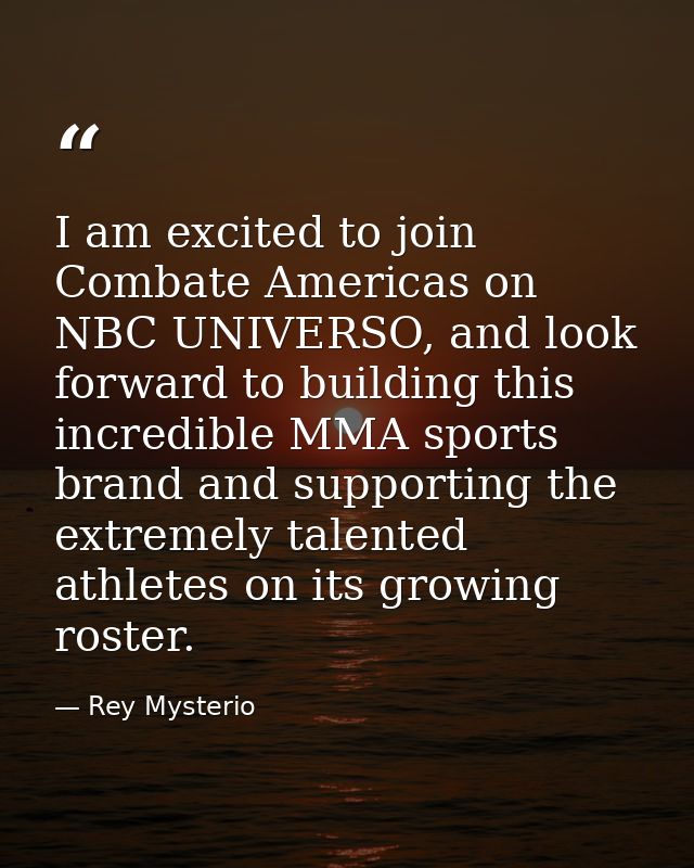 I am excited to join Combate Americas on NBC UNIVERSO, and look forward to building this incredible MMA sports brand and — Rey Mysterio