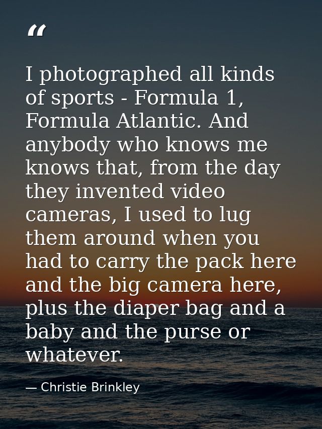 I photographed all kinds of sports - Formula 1, Formula Atlantic. And anybody who knows me knows that, from the day they — Christie Brinkley