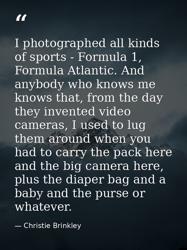 I photographed all kinds of sports - Formula 1, Formula Atlantic. And anybody who knows me knows that, from the day they — Christie Brinkley