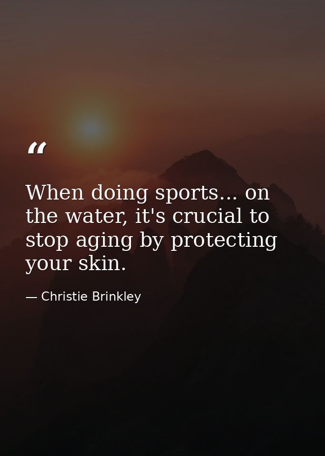 When doing sports... on the water, it's crucial to stop aging by protecting your skin. — Christie Brinkley