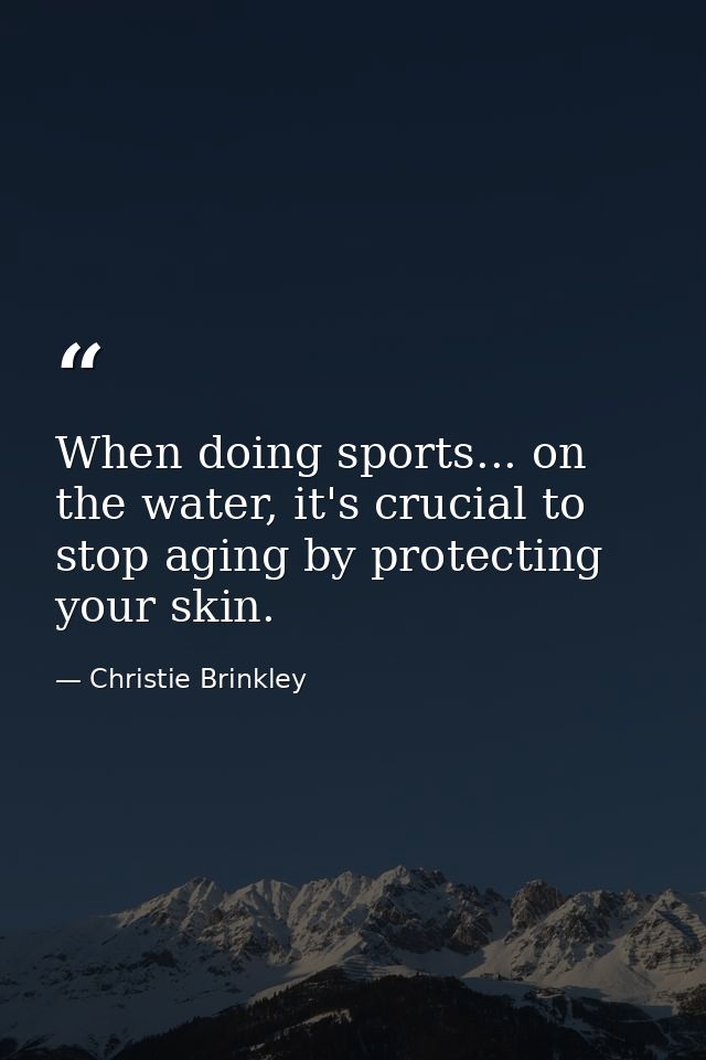 When doing sports... on the water, it's crucial to stop aging by protecting your skin. — Christie Brinkley