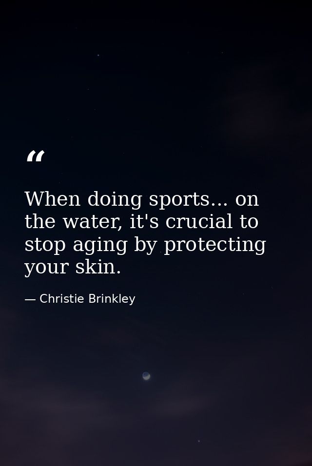 When doing sports... on the water, it's crucial to stop aging by protecting your skin. — Christie Brinkley