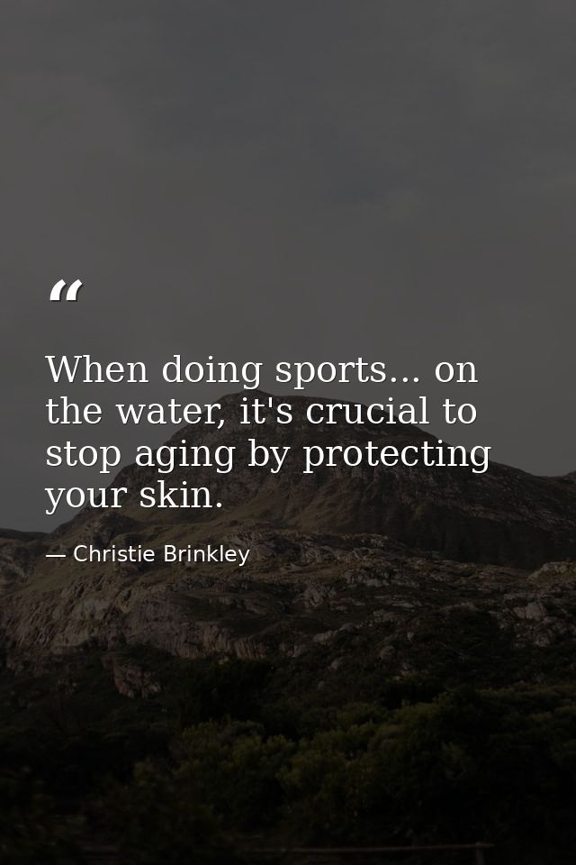 When doing sports... on the water, it's crucial to stop aging by protecting your skin. — Christie Brinkley