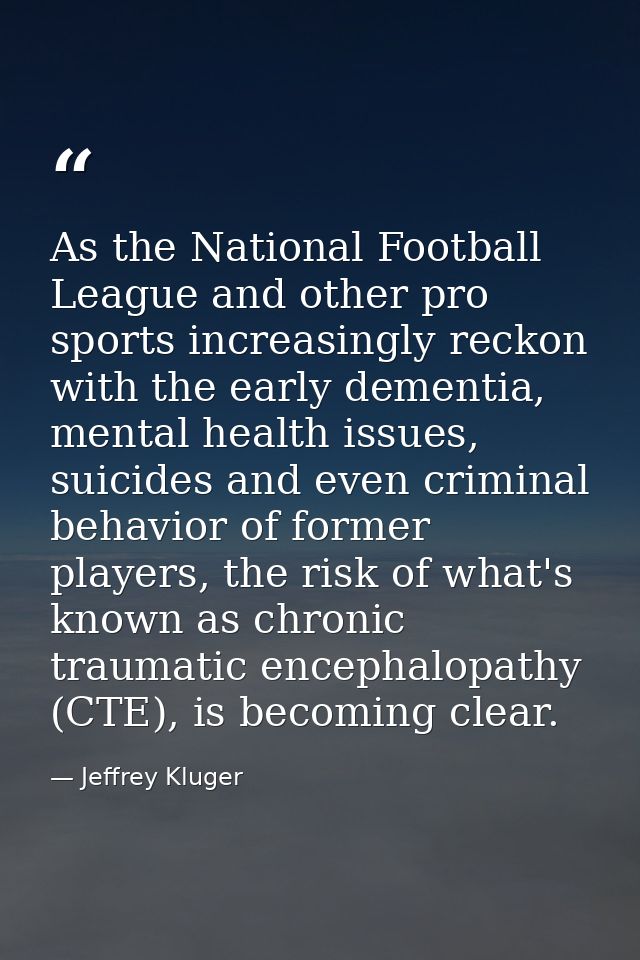 As the National Football League and other pro sports increasingly reckon with the early dementia, mental health issues,  — Jeffrey Kluger