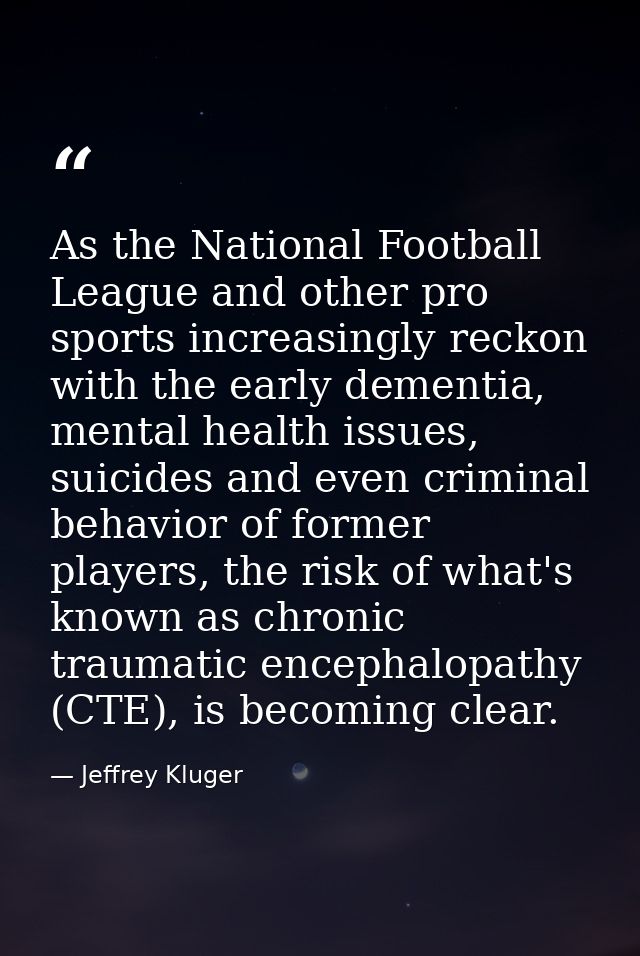 As the National Football League and other pro sports increasingly reckon with the early dementia, mental health issues,  — Jeffrey Kluger