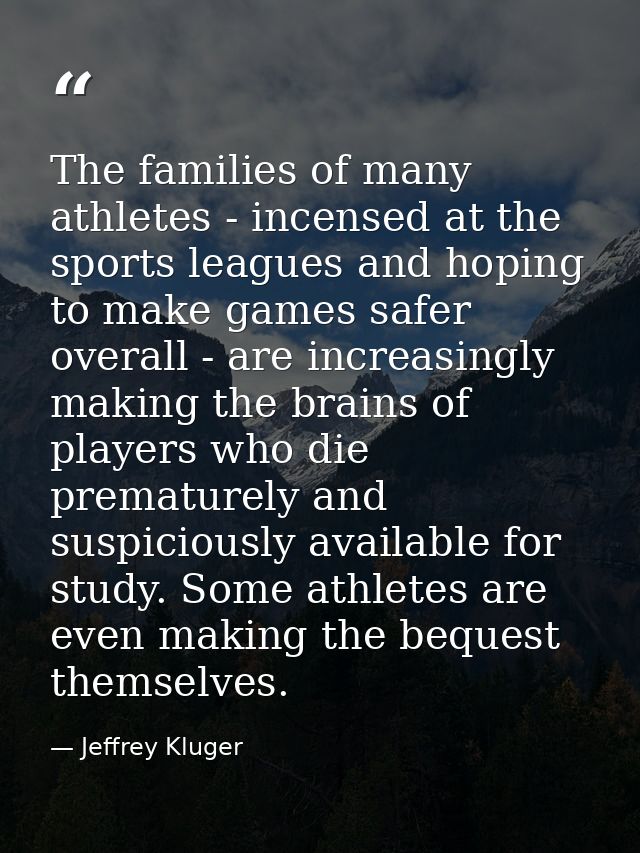 The families of many athletes - incensed at the sports leagues and hoping to make games safer overall - are increasingly — Jeffrey Kluger