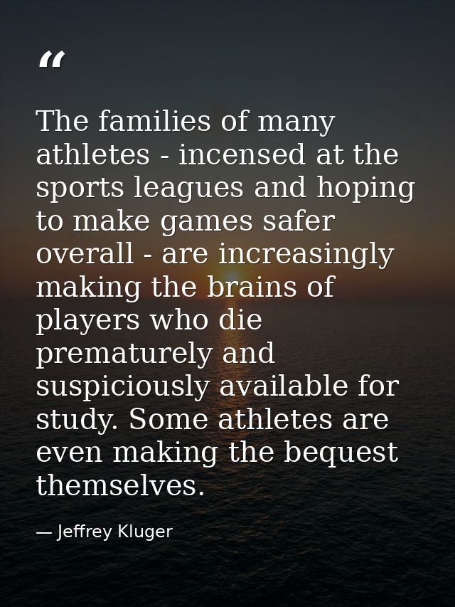 The families of many athletes - incensed at the sports leagues and hoping to make games safer overall - are increasingly — Jeffrey Kluger