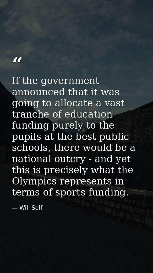 If the government announced that it was going to allocate a vast tranche of education funding purely to the pupils at th — Will Self