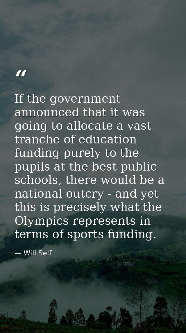 If the government announced that it was going to allocate a vast tranche of education funding purely to the pupils at th — Will Self